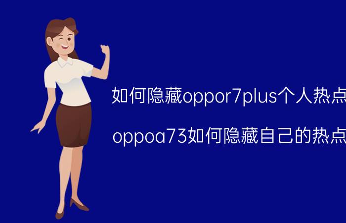 如何隐藏oppor7plus个人热点 oppoa73如何隐藏自己的热点？